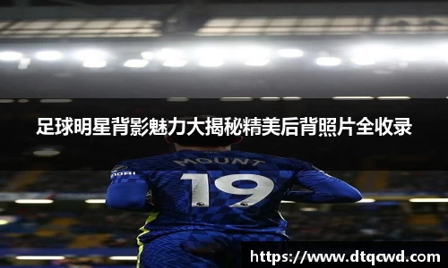 足球明星背影魅力大揭秘精美后背照片全收录