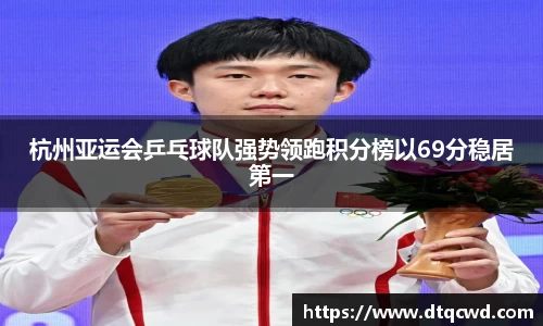 杭州亚运会乒乓球队强势领跑积分榜以69分稳居第一