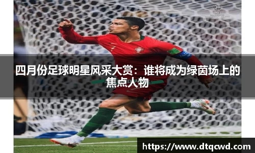四月份足球明星风采大赏：谁将成为绿茵场上的焦点人物